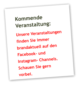 Kommende Veranstaltung: Unsere Veranstaltungen finden Sie immer brandaktuell auf den Facebook- und Instagram- Channels. Schauen Sie gern vorbei.